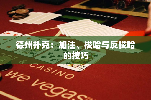 德州撲克：加注、梭哈與反梭哈的技巧