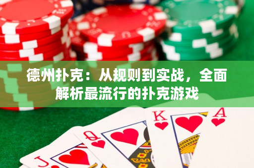 德州撲克：從規(guī)則到實(shí)戰(zhàn)，全面解析最流行的撲克游戲