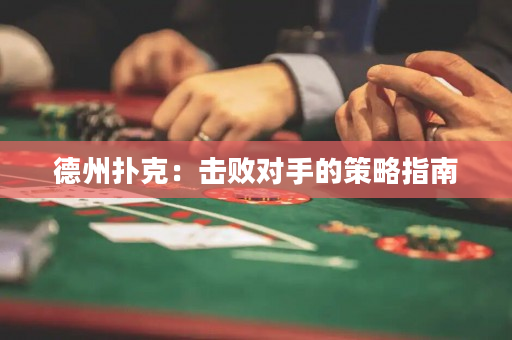 德州撲克：擊敗對手的策略指南