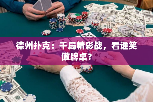 德州撲克：千局精彩戰，看誰笑傲牌桌？