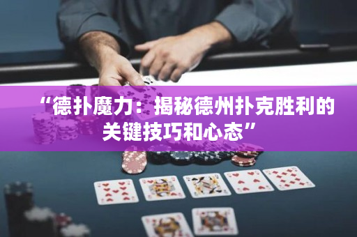 “德撲魔力：揭秘德州撲克勝利的關鍵技巧和心態”
