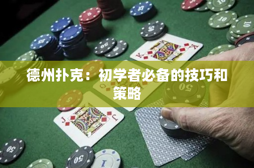 德州撲克：初學者必備的技巧和策略