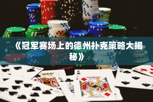 《冠軍賽場上的德州撲克策略大揭秘》