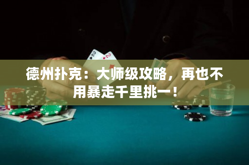 德州撲克：大師級(jí)攻略，再也不用暴走千里挑一！