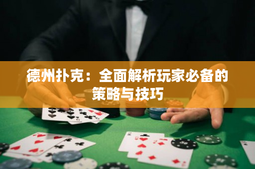 德州撲克：全面解析玩家必備的策略與技巧