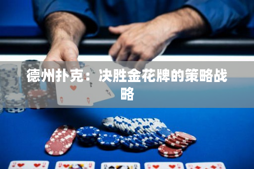 德州撲克：決勝金花牌的策略戰略