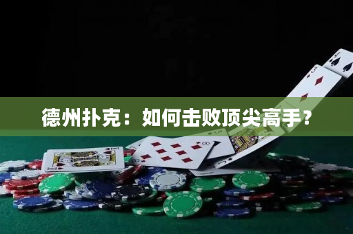 德州撲克：如何擊敗頂尖高手？