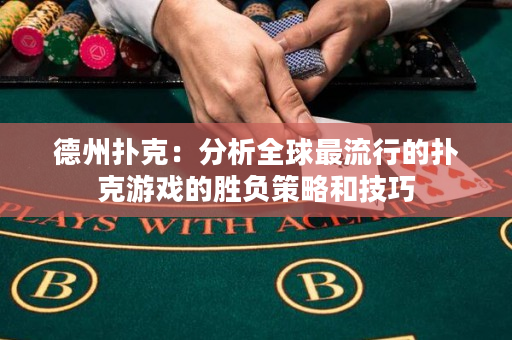 德州撲克：分析全球最流行的撲克游戲的勝負策略和技巧