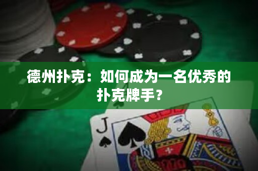 德州撲克：如何成為一名優(yōu)秀的撲克牌手？
