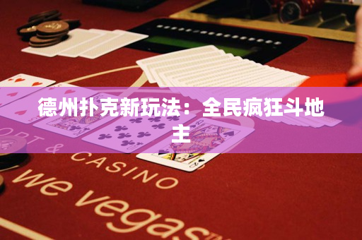 德州撲克新玩法：全民瘋狂斗地主
