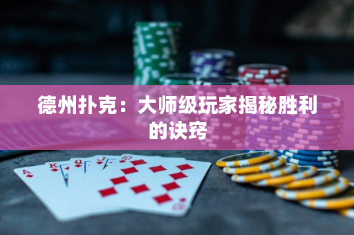 德州撲克：大師級玩家揭秘勝利的訣竅