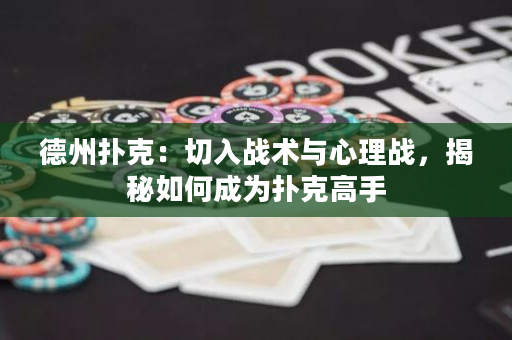 德州撲克：切入戰(zhàn)術(shù)與心理戰(zhàn)，揭秘如何成為撲克高手