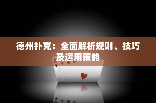 德州撲克：全面解析規則、技巧及運用策略