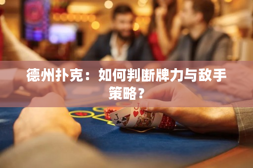 德州撲克：如何判斷牌力與敵手策略？