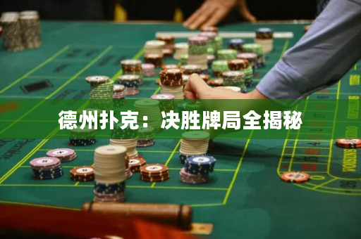 德州撲克：決勝牌局全揭秘