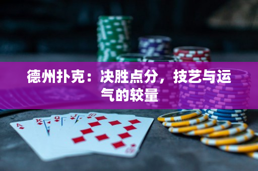 德州撲克：決勝點分，技藝與運氣的較量