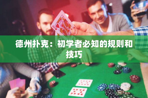 德州撲克：初學(xué)者必知的規(guī)則和技巧