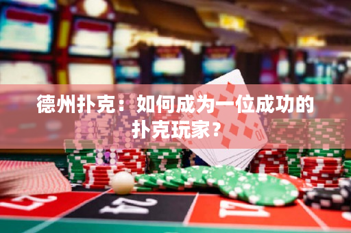 德州撲克：如何成為一位成功的撲克玩家？