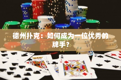 德州撲克：如何成為一位優秀的牌手？
