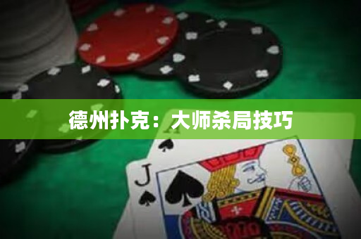 德州撲克：大師殺局技巧