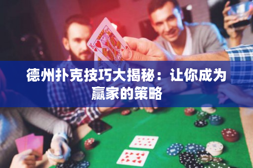 德州撲克技巧大揭秘：讓你成為贏家的策略