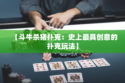 【斗牛殺豬撲克：史上最具創意的撲克玩法】