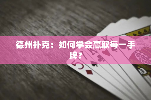 德州撲克：如何學會贏取每一手牌？