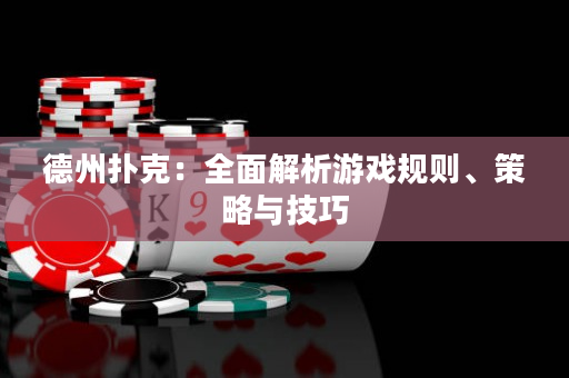 德州撲克：全面解析游戲規則、策略與技巧