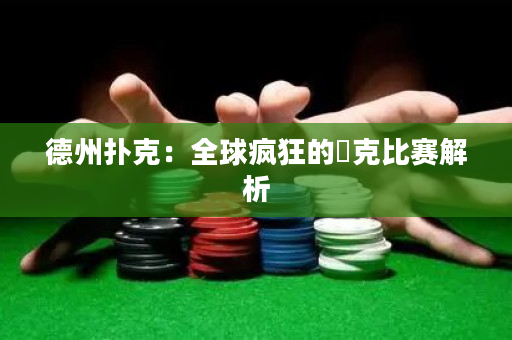 德州撲克：全球瘋狂的撲克比賽解析