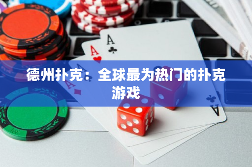 德州撲克：全球最為熱門的撲克游戲