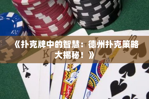 《撲克牌中的智慧：德州撲克策略大揭秘！》