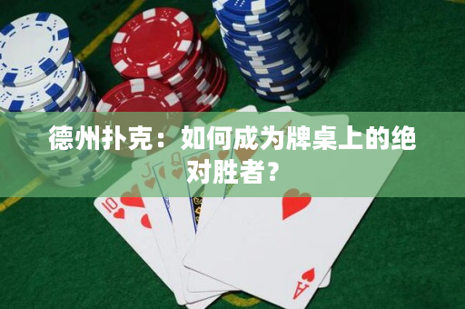 德州撲克：如何成為牌桌上的絕對勝者？