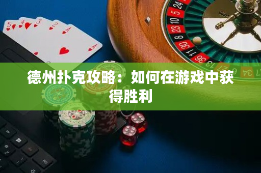 德州撲克攻略：如何在游戲中獲得勝利