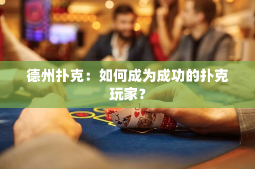 德州撲克：如何成為成功的撲克玩家？