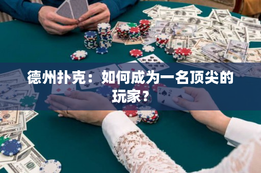 德州撲克：如何成為一名頂尖的玩家？