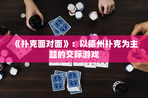 《撲克面對面》：以德州撲克為主題的交際游戲