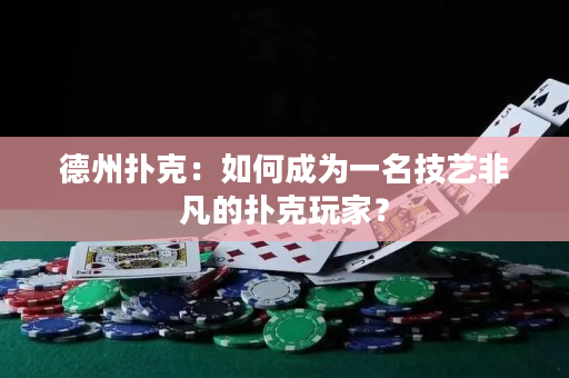 德州撲克：如何成為一名技藝非凡的撲克玩家？