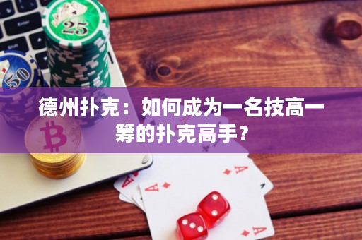德州撲克：如何成為一名技高一籌的撲克高手？