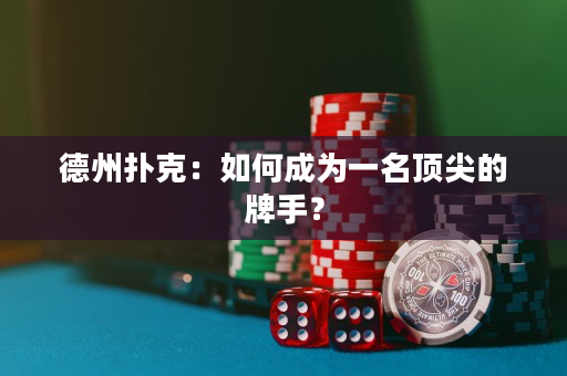 德州撲克：如何成為一名頂尖的牌手？