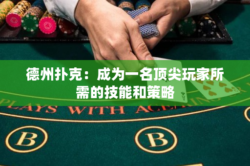 德州撲克：成為一名頂尖玩家所需的技能和策略