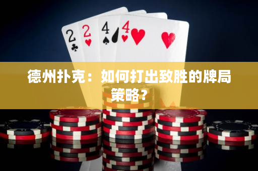 德州撲克：如何打出致勝的牌局策略？