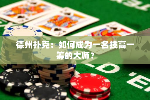 德州撲克：如何成為一名技高一籌的大師？