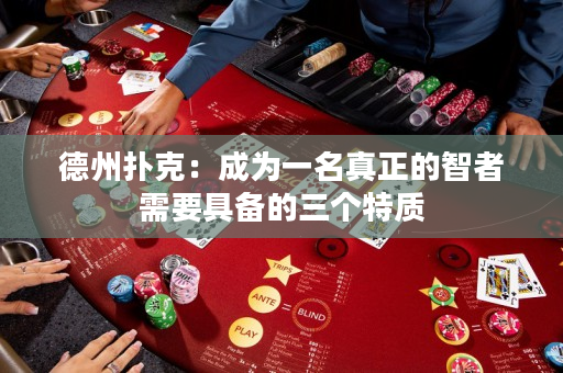 德州撲克：成為一名真正的智者需要具備的三個特質