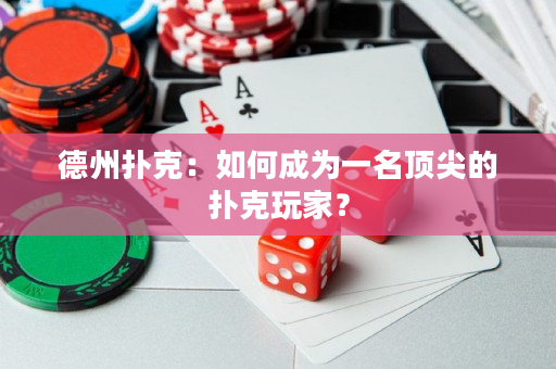 德州撲克：如何成為一名頂尖的撲克玩家？