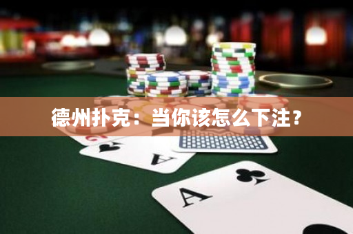 德州撲克：當(dāng)你該怎么下注？
