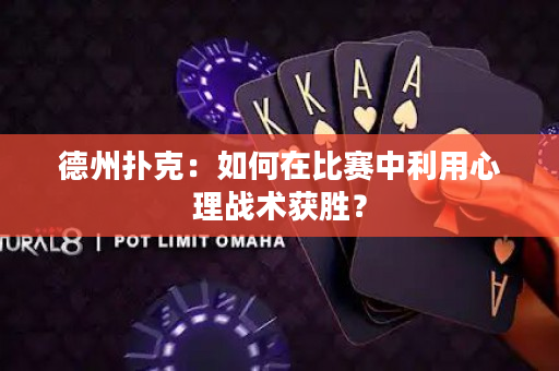 德州撲克：如何在比賽中利用心理戰(zhàn)術獲勝？