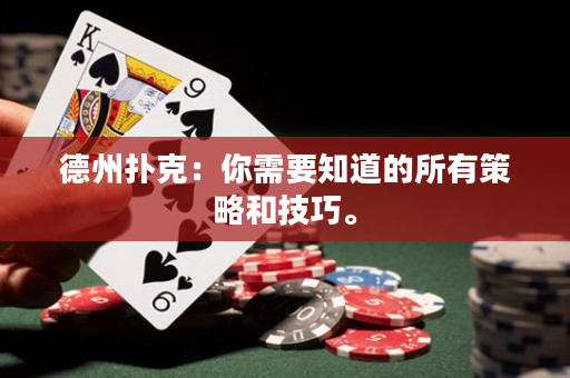 德州撲克：你需要知道的所有策略和技巧。