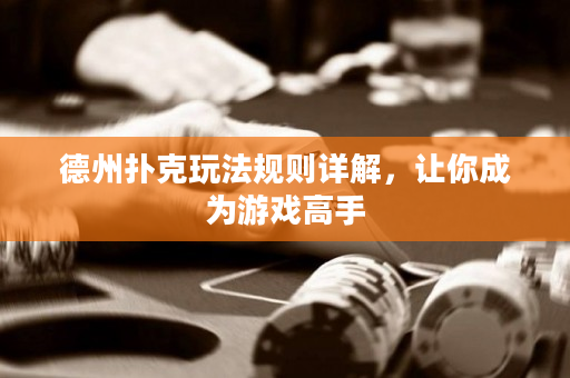 德州撲克玩法規則詳解，讓你成為游戲高手