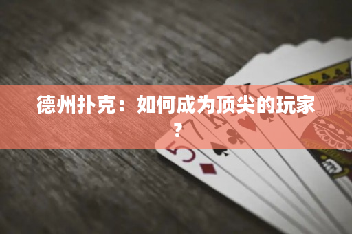 德州撲克：如何成為頂尖的玩家？