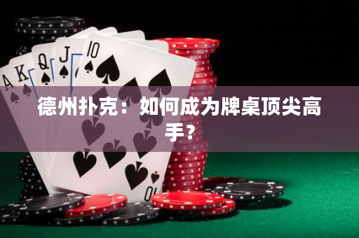 德州撲克：如何成為牌桌頂尖高手？